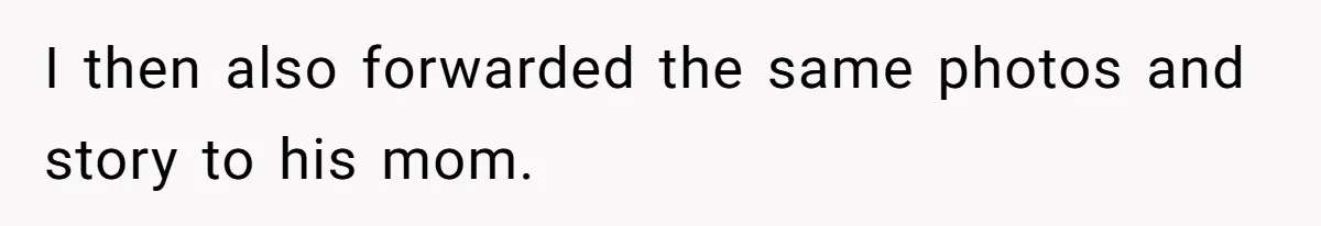 I then also forwarded the same photos and story to his mom.