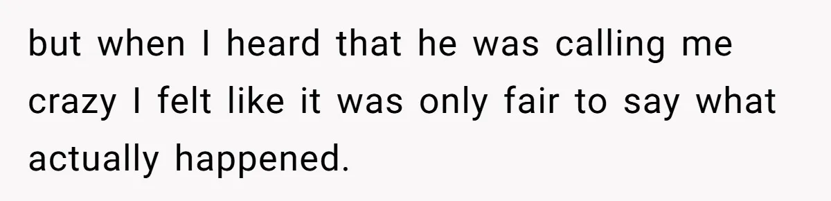 but when I heard that he was calling me crazy I felt like it was only fair to say what actually happened.