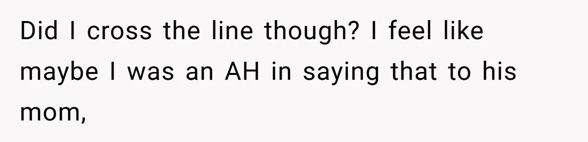 Did I cross the line though? I feel like maybe I was an AH in saying that to his mom,
