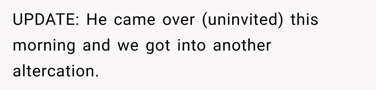 UPDATE: He came over (uninvited) this morning and we got into another altercation.