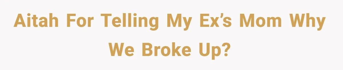 AITAH for telling my ex’s mom why we broke up?