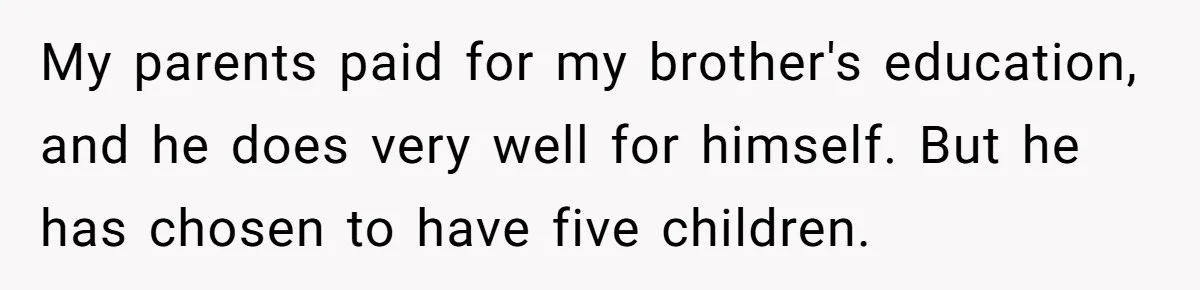 My parents paid for my brother's education, and he does very well for himself. But he has chosen to have five children.