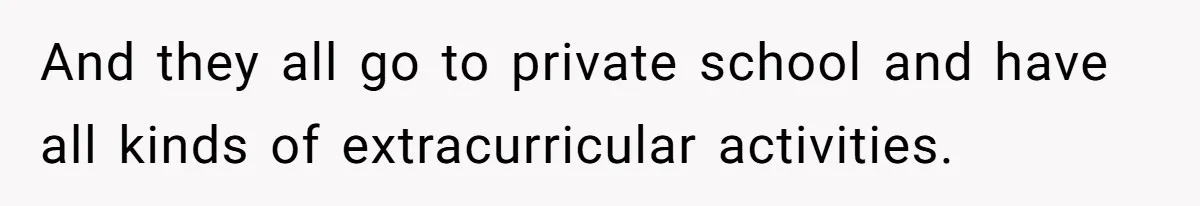 And they all go to private school and have all kinds of extracurricular activities.