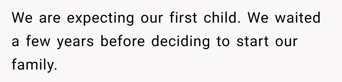 We are expecting our first child. We waited a few years before deciding to start our family.