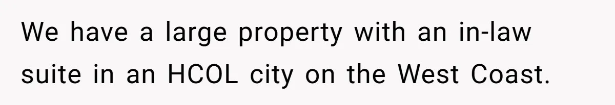 We have a large property with an in-law suite in an HCOL city on the West Coast.