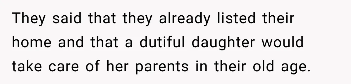 They said that they already listed their home and that a dutiful daughter would take care of her parents in their old age.