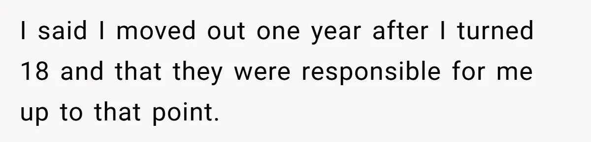 I said I moved out one year after I turned 18 and that they were responsible for me up to that point.