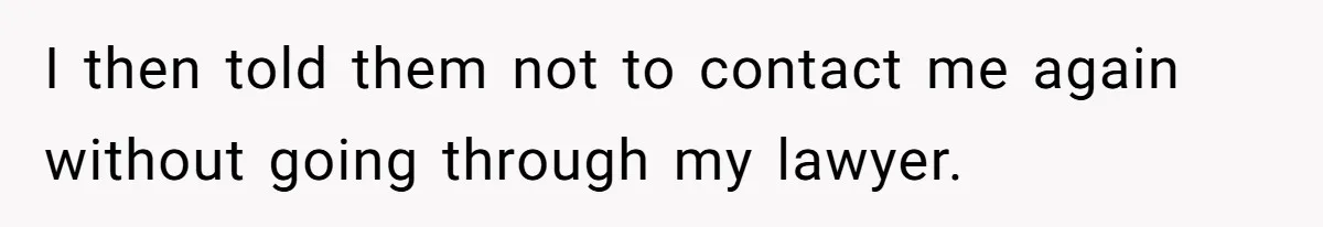 I then told them not to contact me again without going through my lawyer.