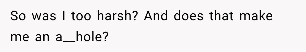 So was I too harsh? And does that make me an a__hole?