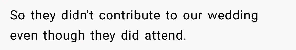 So they didn't contribute to our wedding even though they did attend.