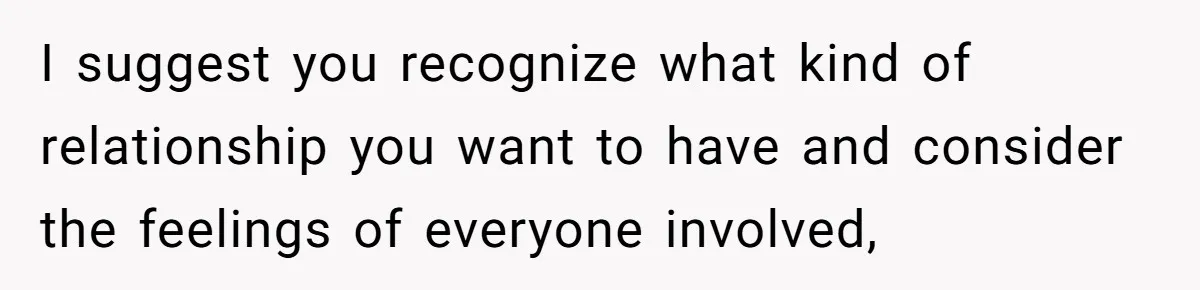I suggest you recognize what kind of relationship you want to have and consider the feelings of everyone involved,