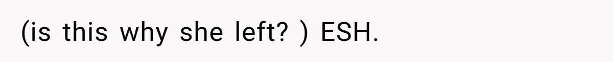 (is this why she left? ) ESH.