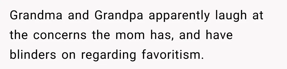 Grandma and Grandpa apparently laugh at the concerns the mom has, and have blinders on regarding favoritism.