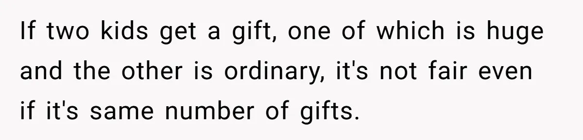 If two kids get a gift, one of which is huge and the other is ordinary, it's not fair even if it's same number of gifts.
