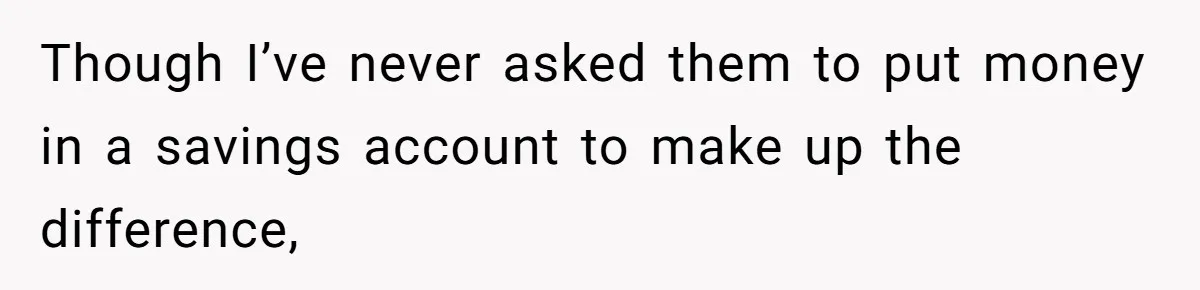 Though I’ve never asked them to put money in a savings account to make up the difference,