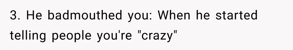 3. He badmouthed you: When he started telling people you're "crazy"