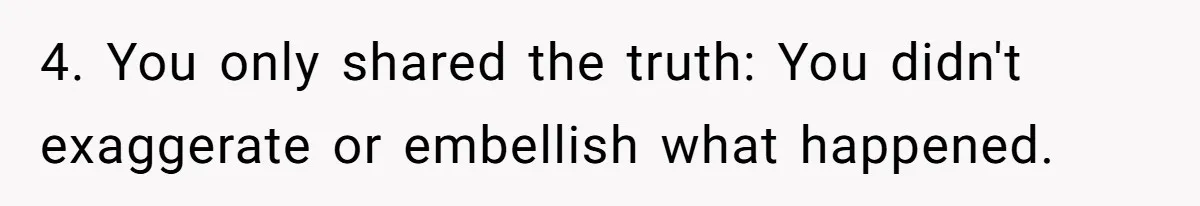 4. You only shared the truth: You didn't exaggerate or embellish what happened.