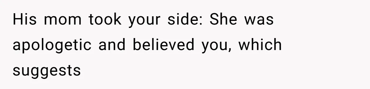 His mom took your side: She was apologetic and believed you, which suggests