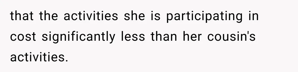 that the activities she is participating in cost significantly less than her cousin's activities.