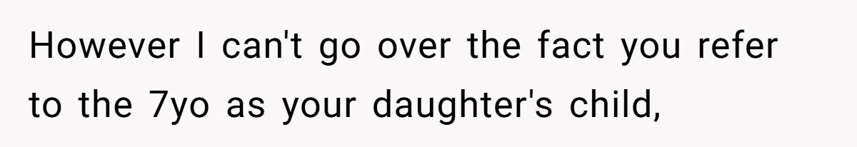 However I can't go over the fact you refer to the 7yo as your daughter's child,