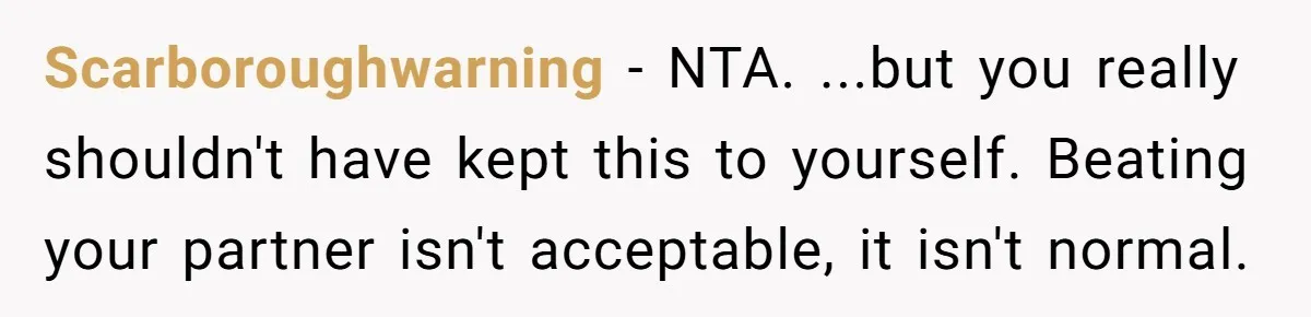 Scarboroughwarning − NTA. ...but you really shouldn't have kept this to yourself. Beating your partner isn't acceptable, it isn't normal.