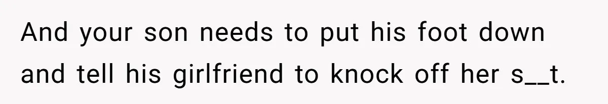 And your son needs to put his foot down and tell his girlfriend to knock off her s__t.