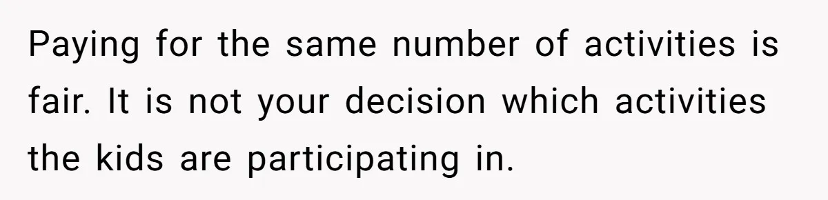 Paying for the same number of activities is fair. It is not your decision which activities the kids are participating in.