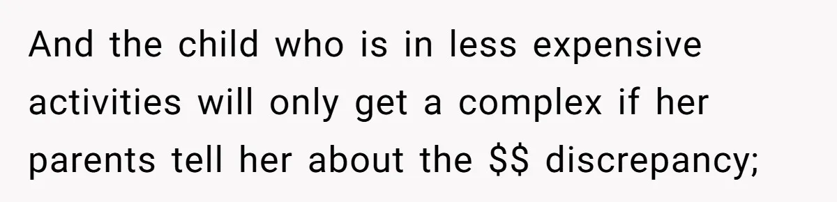 And the child who is in less expensive activities will only get a complex if her parents tell her about the $$ discrepancy;