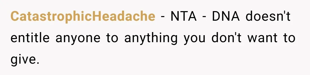 CatastrophicHeadache − NTA - DNA doesn't entitle anyone to anything you don't want to give.