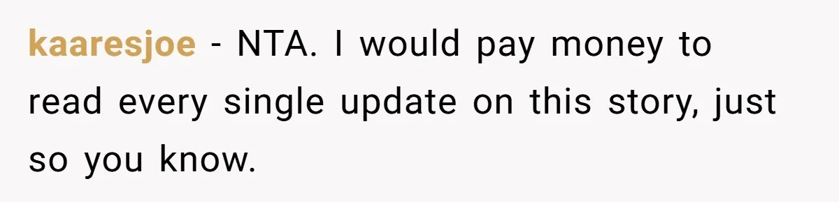 kaaresjoe − NTA. I would pay money to read every single update on this story, just so you know.