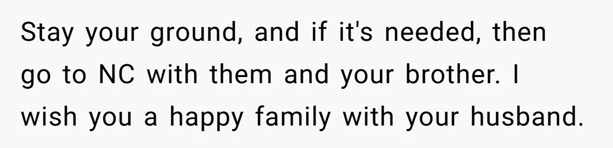 Stay your ground, and if it's needed, then go to NC with them and your brother. I wish you a happy family with your husband.