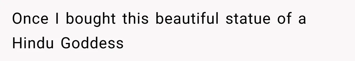 Once I bought this beautiful statue of a Hindu Goddess