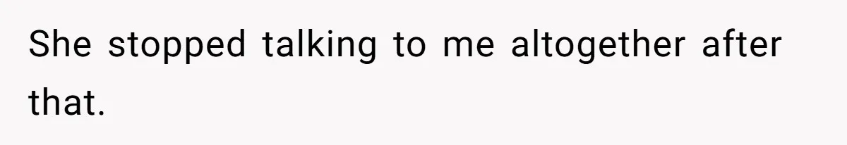She stopped talking to me altogether after that.