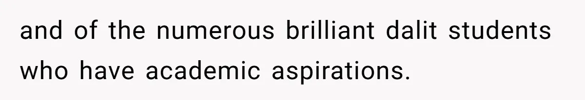 and of the numerous brilliant dalit students who have academic aspirations.