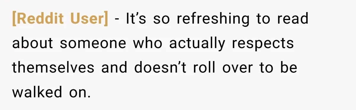 [Reddit User] − It’s so refreshing to read about someone who actually respects themselves and doesn’t roll over to be walked on.