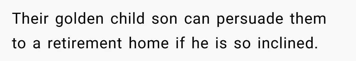 Their golden child son can persuade them to a retirement home if he is so inclined.