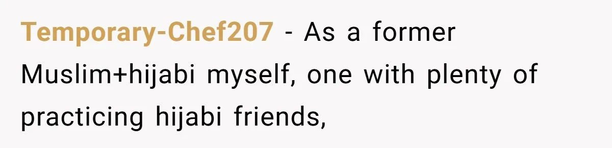 Temporary-Chef207 − As a former Muslim+hijabi myself, one with plenty of practicing hijabi friends,