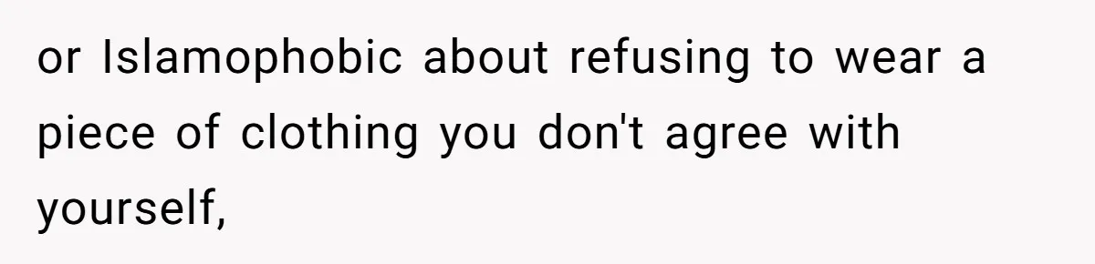 or Islamophobic about refusing to wear a piece of clothing you don't agree with yourself,