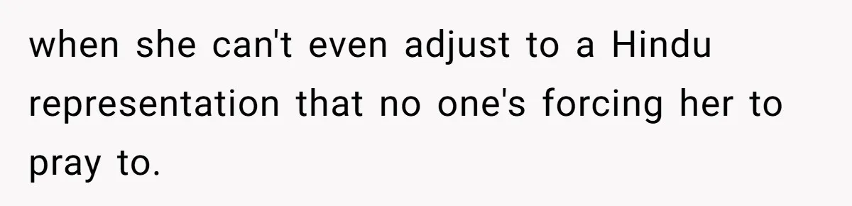 when she can't even adjust to a Hindu representation that no one's forcing her to pray to.
