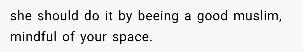 she should do it by beeing a good muslim, mindful of your space.