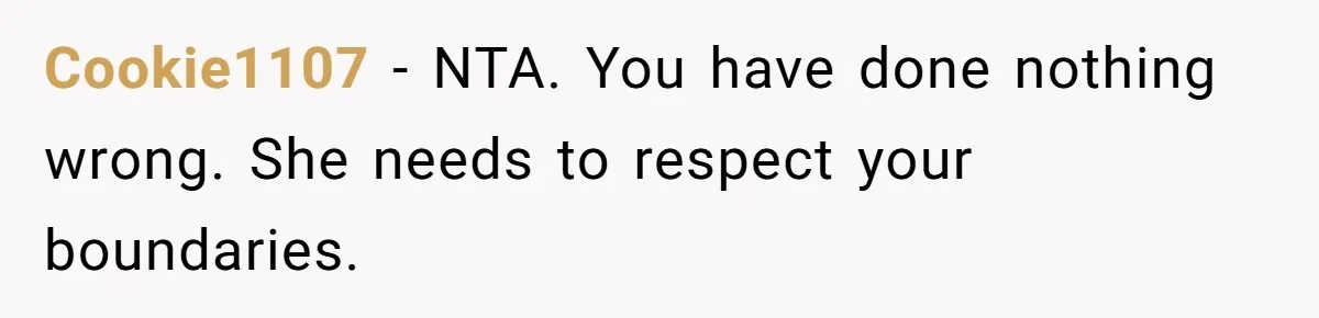 Cookie1107 − NTA. You have done nothing wrong. She needs to respect your boundaries.