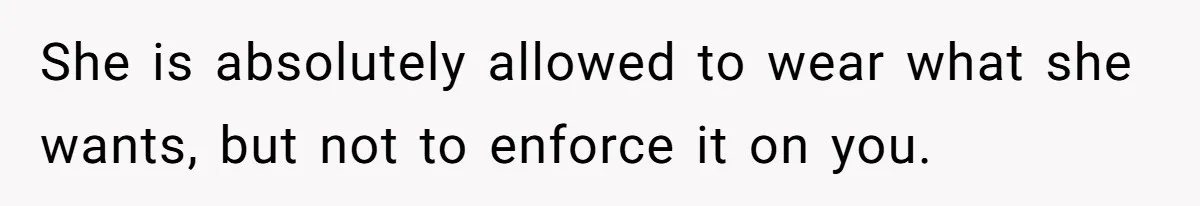 She is absolutely allowed to wear what she wants, but not to enforce it on you.
