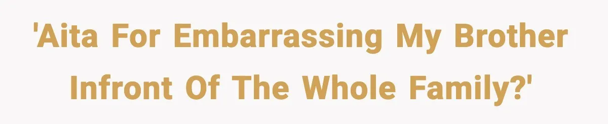 'AITA for embarrassing my brother infront of the whole family?'