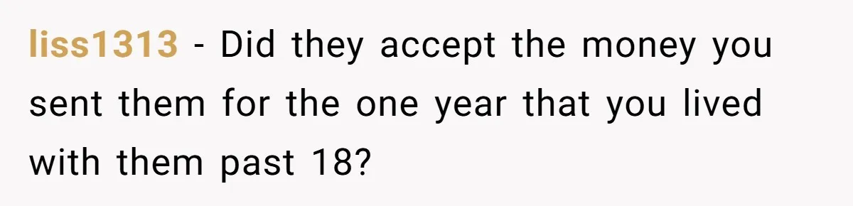 liss1313 − Did they accept the money you sent them for the one year that you lived with them past 18?