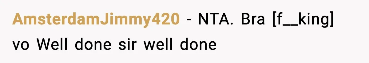 AmsterdamJimmy420 - NTA. Bra [f__king] vo Well done sir well done