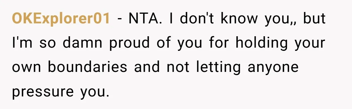 OKExplorer01 − NTA. I don't know you,, but I'm so damn proud of you for holding your own boundaries and not letting anyone pressure you.