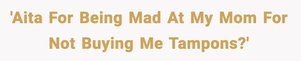 'AITA for being mad at my mom for not buying me tampons?'