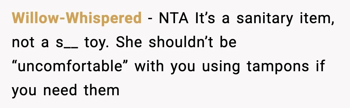 Willow-Whispered - NTA It’s a sanitary item, not a s__ toy. She shouldn’t be “uncomfortable” with you using tampons if you need them