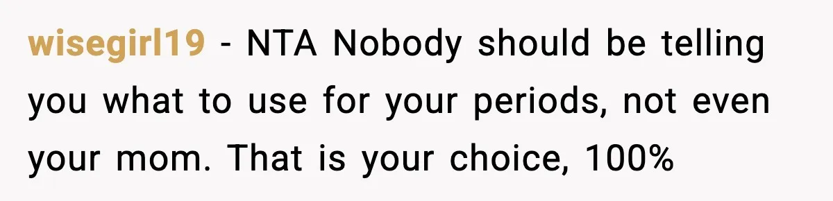 wisegirl19 - NTA Nobody should be telling you what to use for your periods, not even your mom. That is your choice, 100%