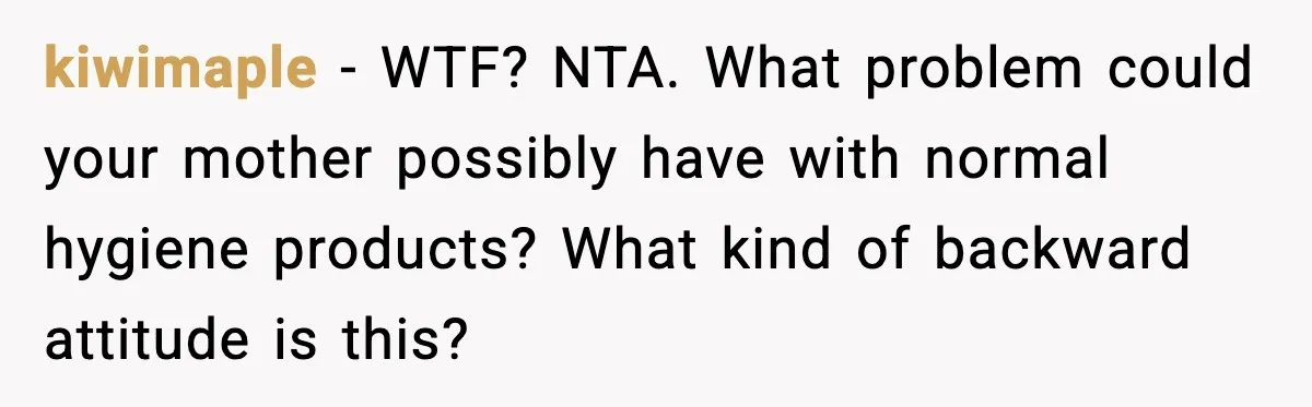 kiwimaple - WTF? NTA. What problem could your mother possibly have with normal hygiene products? What kind of backward attitude is this?
